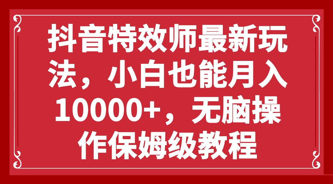 抖音特效师最新玩法，小白也能月入10000+，无脑操作保姆级教程-点点短视频网