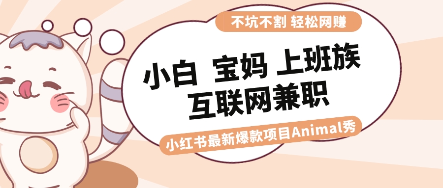适合小白 宝妈 上班族 大学生互联网兼职 小红书爆款项目Animal秀，月入1W-点点短视频网