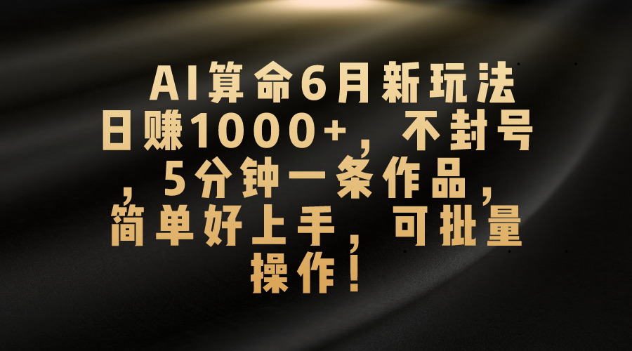 AI算命6月新玩法，日赚1000+，不封号，5分钟一条作品，简单好上手，可批量操作-点点短视频网