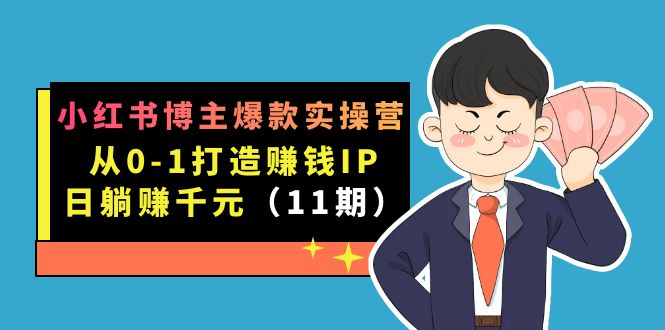 小红书博主爆款实操营·第11期：从0-1打造赚钱IP，日躺赚千元，9月完结新课-点点短视频网