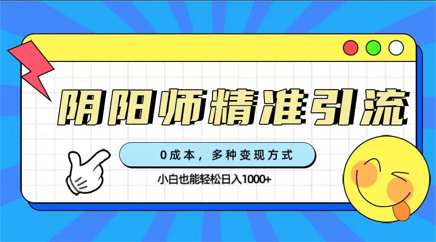 0成本阴阳师精准引流，多种变现方式，小白也能轻松日入1000+-点点短视频网