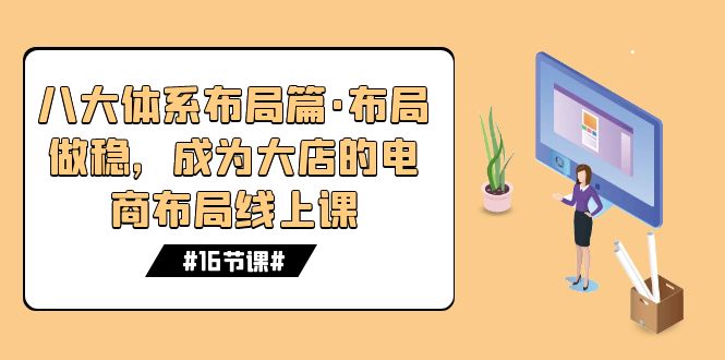 八大体系布局篇·布局做稳，成为大店的电商布局线上课（16节课）-点点短视频网