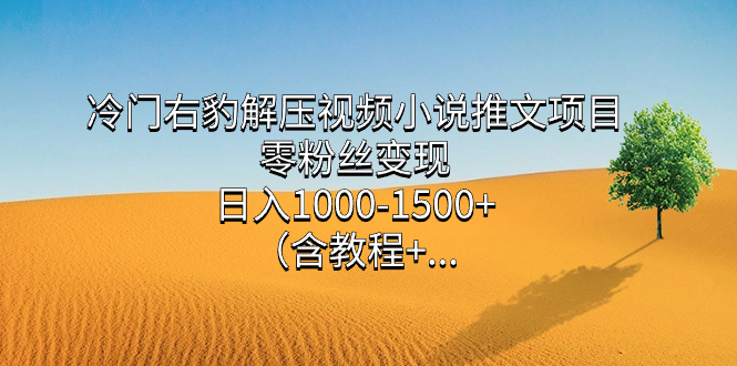 冷门右豹解压视频小说推文项目，零粉丝变现，日入1000-1500+。-点点短视频网