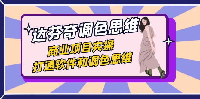 达芬奇-调色思维，商业项目实操，打通软件和调色思维（37节课）-点点短视频网