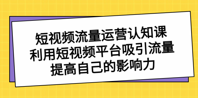 短视频流量-运营认知课，利用短视频平台吸引流量，提高自己的影响力-点点短视频网