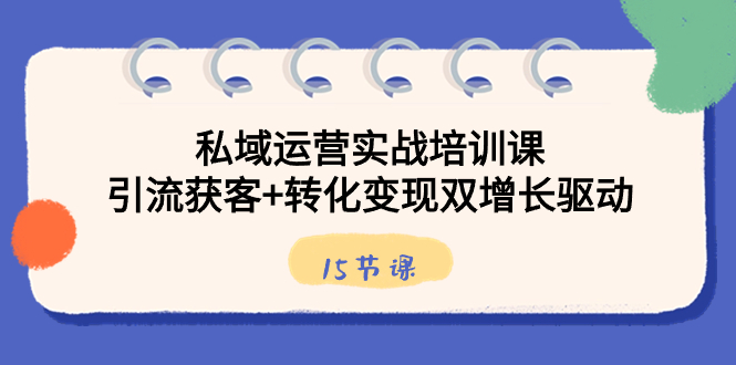 私域运营实战培训课，引流获客+转化变现双增长驱动（15节课）-点点短视频网