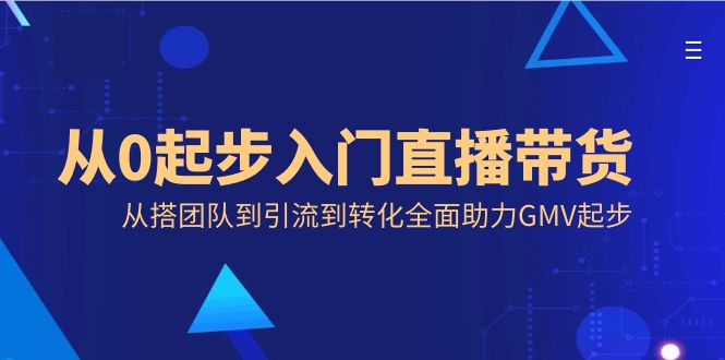 从0起步入门直播带货，从搭团队到引流到转化全面助力GMV起步-点点短视频网