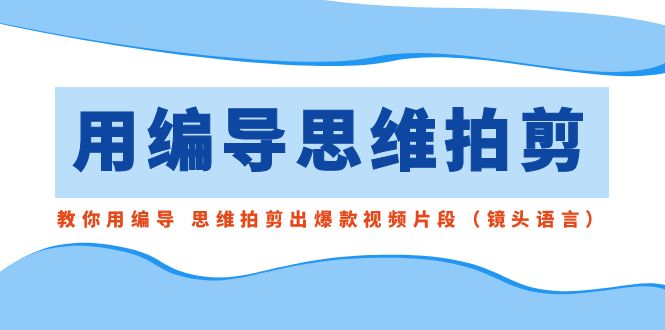 用编导的思维拍剪，教你用编导 思维拍剪出爆款视频片段（镜头语言）-点点短视频网