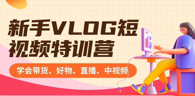 新手VLOG短视频特训营：学会带货、好物、直播、中视频、赚Q方法（16节课）-点点短视频网