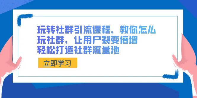 玩转社群 引流课程，教你怎么玩社群，让用户裂变倍增，轻松打造社群流量池-点点短视频网