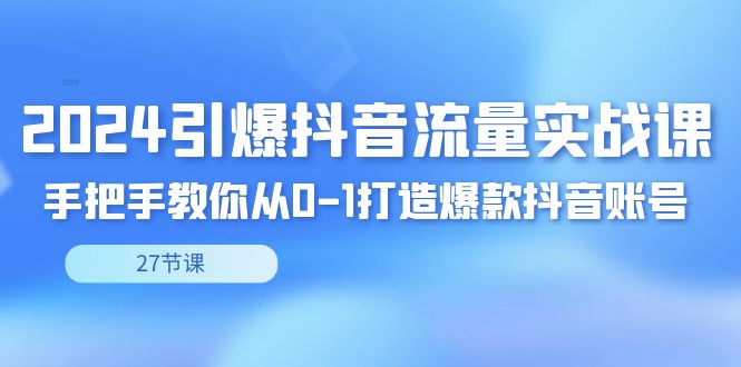 2024引爆·抖音流量实战课，手把手教你从0-1打造爆款抖音账号（27节-点点短视频网