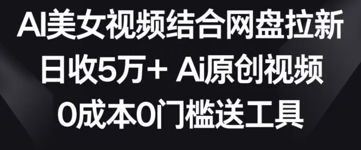 AI美女视频结合网盘拉新，日收5万+两分钟一条Ai原创视频，0成本0门槛送工具-点点短视频网