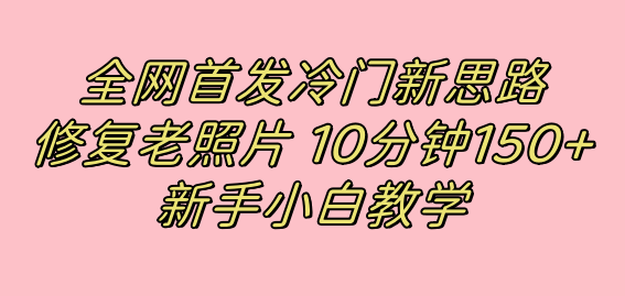 全网首发冷门新思路，修复老照片，10分钟收益150+，适合新手操作的项目-点点短视频网