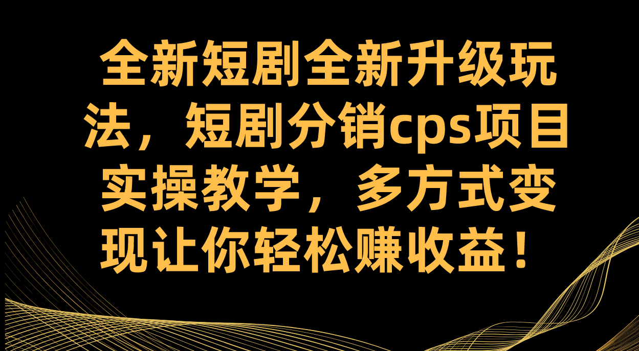 全新短剧全新升级玩法，短剧分销cps项目实操教学 多方式变现让你轻松赚收益-点点短视频网