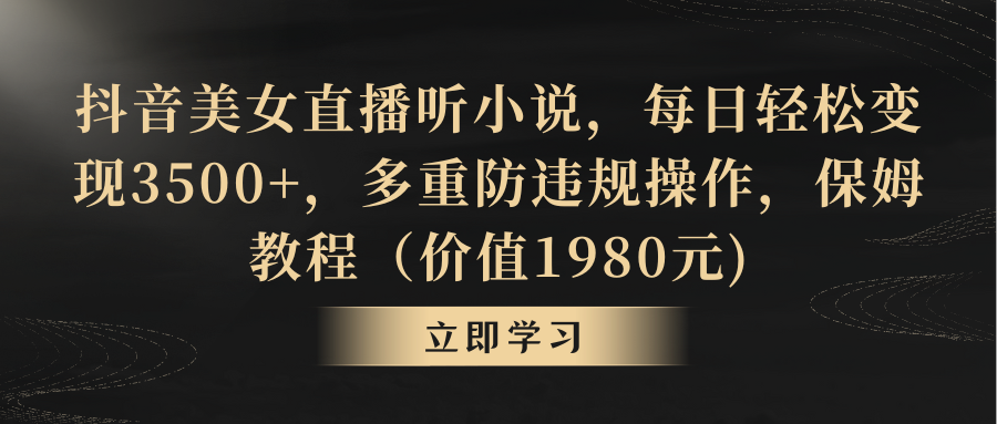 抖音美女直播听小说，每日轻松变现3500+，多重防违规操作，保姆教程-点点短视频网