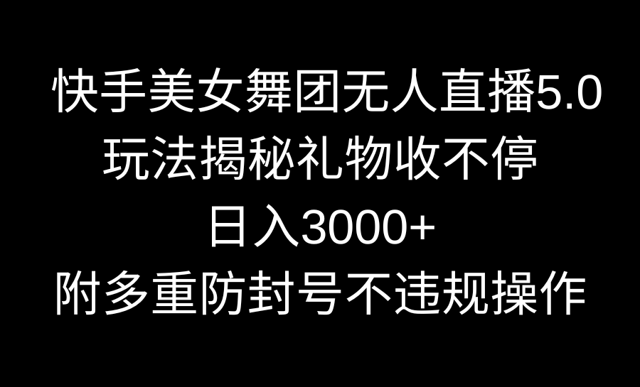 快手美女舞团无人直播5.0玩法揭秘，礼物收不停，日入3000+，内附多重防…-点点短视频网