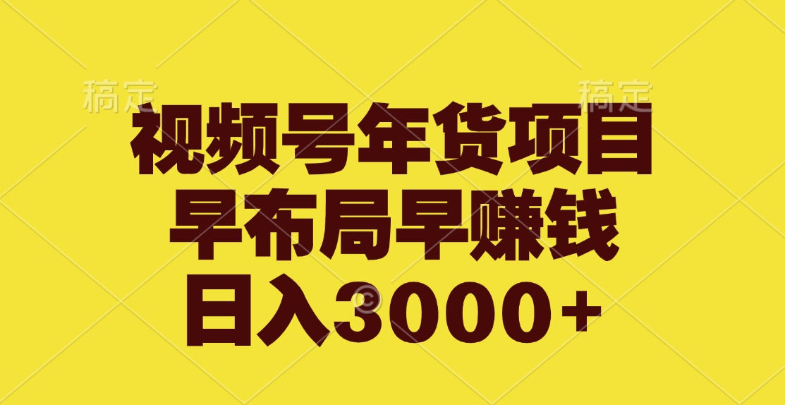 视频号年货项目，早布局早赚钱，日入3000+-点点短视频网