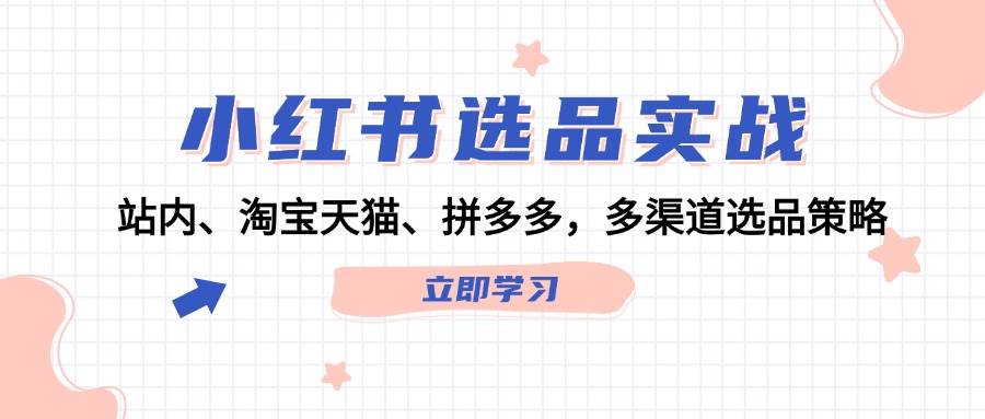 小红书选品实战：站内、淘宝天猫、拼多多，多渠道选品策略-点点短视频网