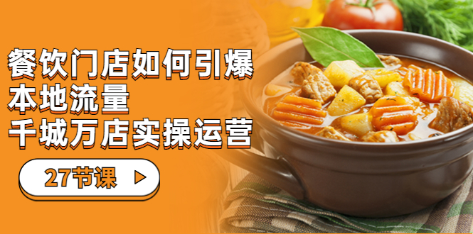 餐饮门店-如何引爆本地流量，千城万店实操运营（27节视频课）-点点短视频网