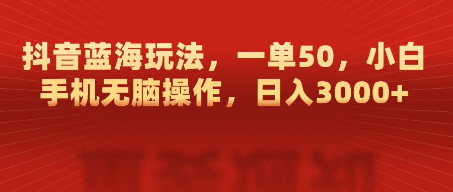 抖音蓝海玩法，一单50，小白手机无脑操作，日入3000+-点点短视频网