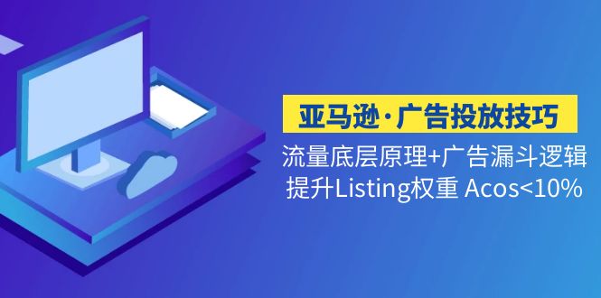 亚马逊·广告投放技巧流量底层+广告漏斗逻辑+提升Listing权重 Acos<10%-点点短视频网