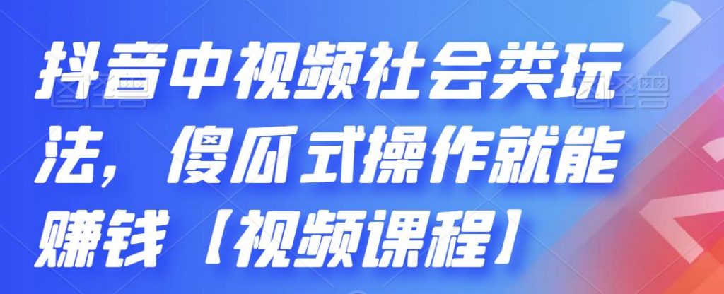 抖音中视频社会类玩法，傻瓜式操作就能赚钱【视频课程】-点点短视频网
