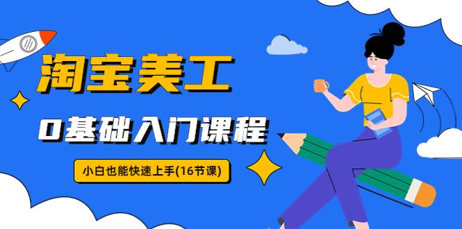 淘宝美工0基础入门课程，小白也能快速上手（16节视频课）-点点短视频网