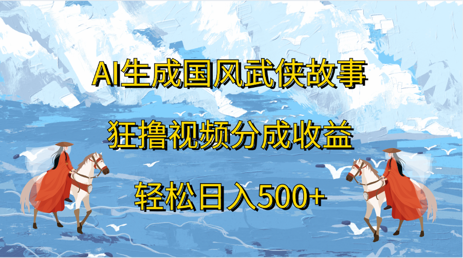 AI生成国风武侠故事，狂撸视频分成收益，轻松日入500+-点点短视频网