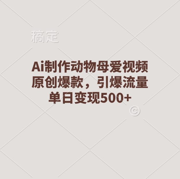 Ai制作动物母爱视频，原创爆款，引爆流量，单日变现500+-点点短视频网