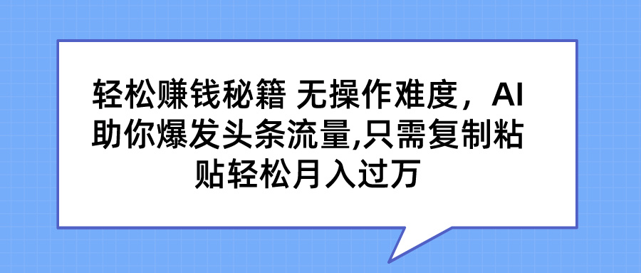 轻松赚钱秘籍 AI助你爆发头条流量 只需复制粘贴轻松月入过万-点点短视频网
