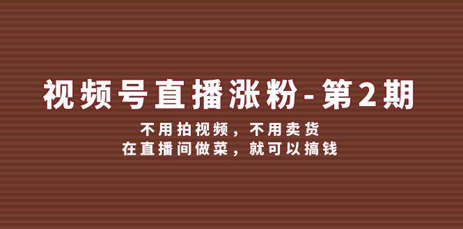 视频号/直播涨粉-第2期，不用拍视频，不用卖货，在直播间做菜，就可以搞钱-点点短视频网