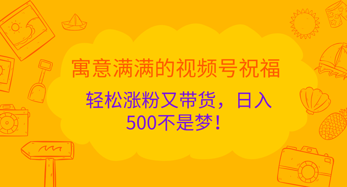 寓意满满的 视频号祝福，轻松涨粉又带货，日入500不是梦！-点点短视频网