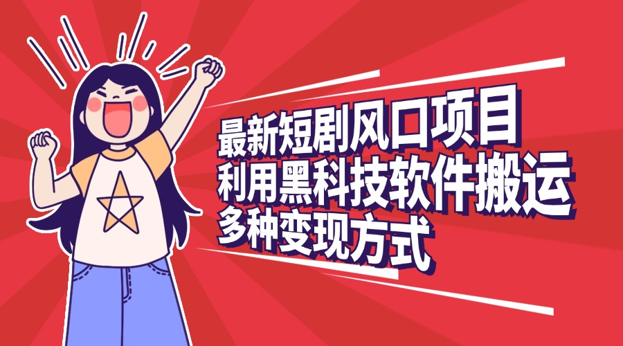 最新短剧风口项目，利用黑科技软件搬运，多种变现方式-点点短视频网