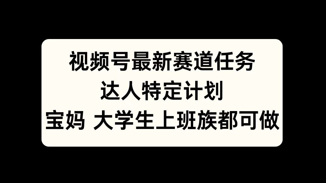 视频号最新赛道任务，达人特定计划，宝妈、大学生、上班族皆可做-点点短视频网