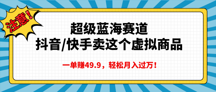 超级蓝海赛道，抖音快手卖这个虚拟商品，一单赚49.9，轻松月入过万-点点短视频网