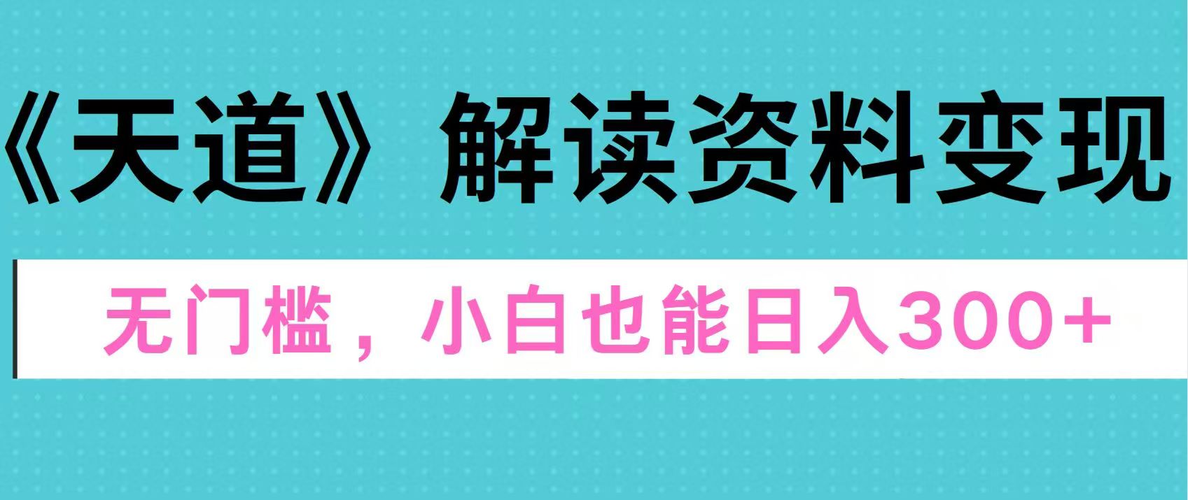 天道解读资料变现，无门槛，小白也能快速上手，稳定日入300+-点点短视频网