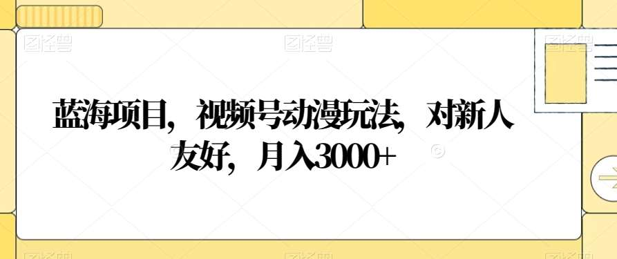 视频号动漫玩法，对新人友好，月入3000+，蓝海项目-点点短视频网