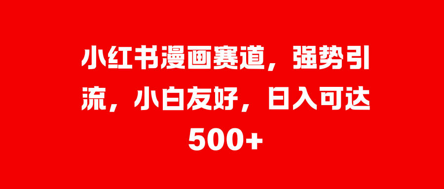小红书漫画赛道，强势引流，小白友好，日入可达500+-点点短视频网