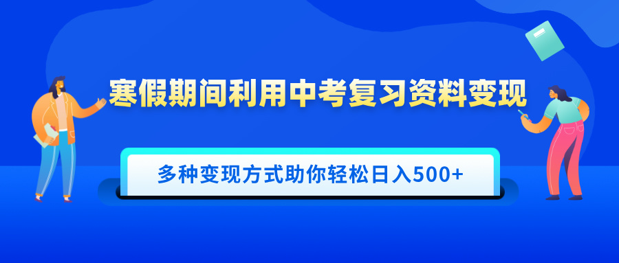寒假期间利用中考复习资料变现，一部手机即可操作，多种变现方式助你轻松日入500+-点点短视频网