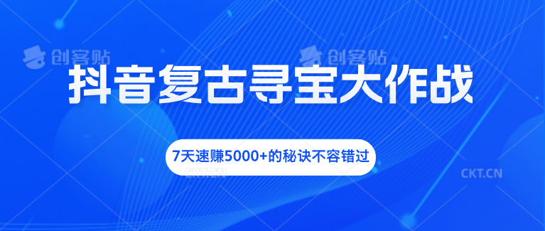 抖音复古寻宝大作战，7天速赚5000+的秘诀不容错过-点点短视频网
