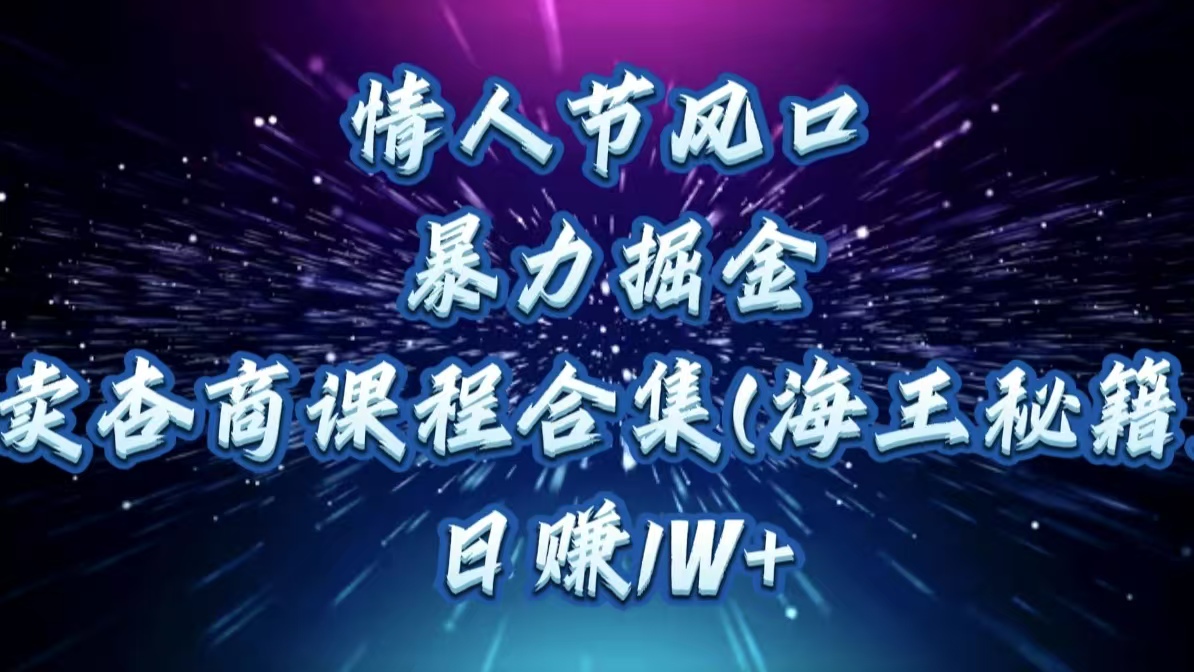 情人节风口，暴力掘金！卖杏商课程合集(海王秘籍)，日赚1W+-点点短视频网