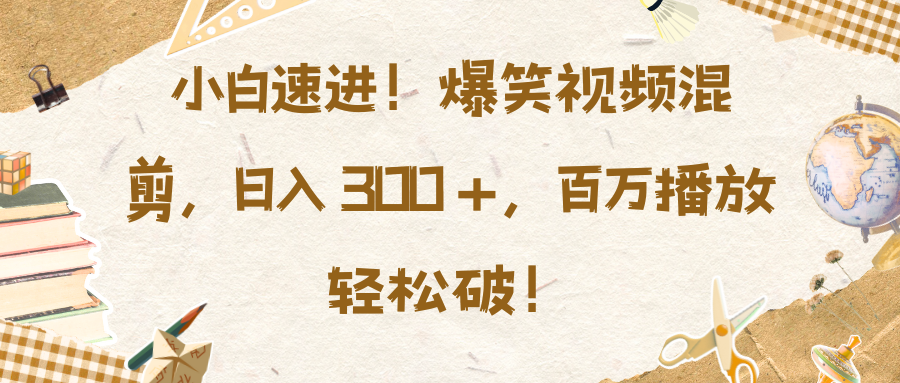 小白速进！爆笑视频混剪，日入 300 +，百万播放轻松破！-点点短视频网