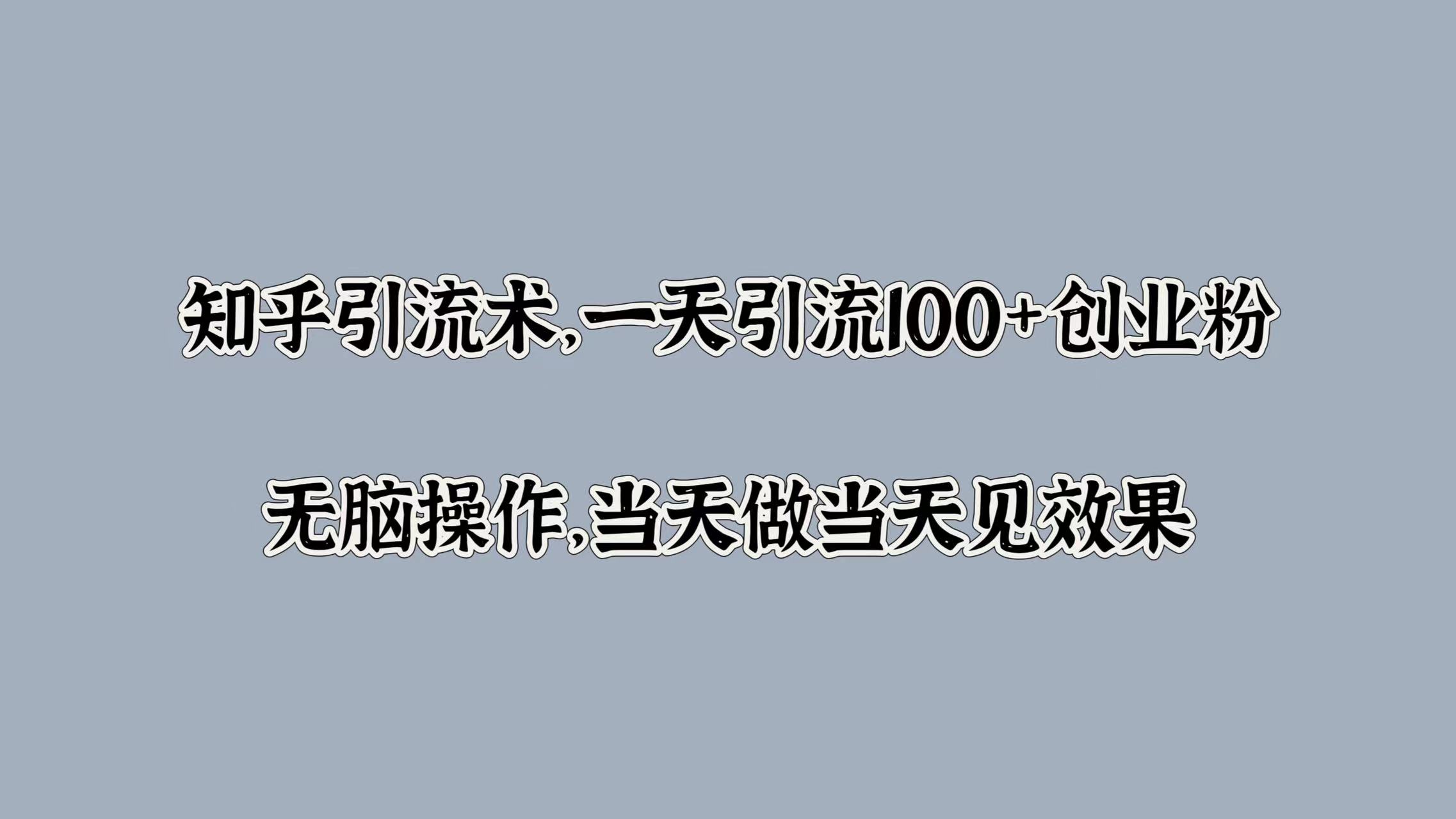 知乎引流术，一天引流100+创业粉，无脑操作，当天做当天见效果-点点短视频网