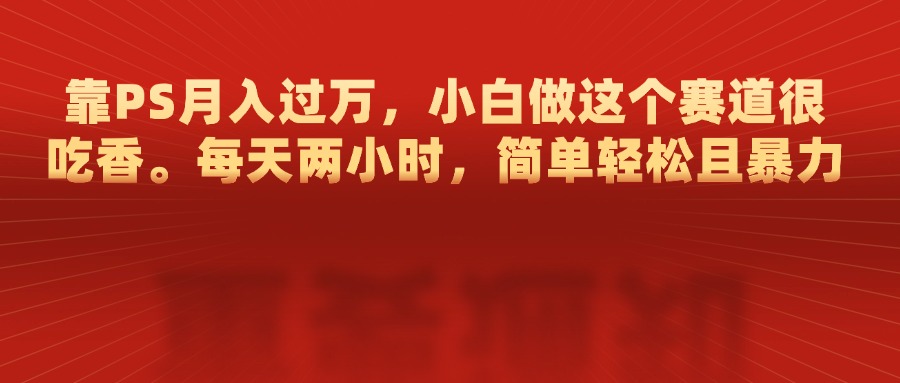 靠PS月入过万，每天两小时，简单轻松且暴，小白做这个赛道很吃香-点点短视频网