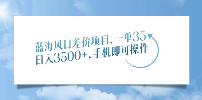蓝海风口差价项目，一单35，日入3500+，手机即可操作-点点短视频网