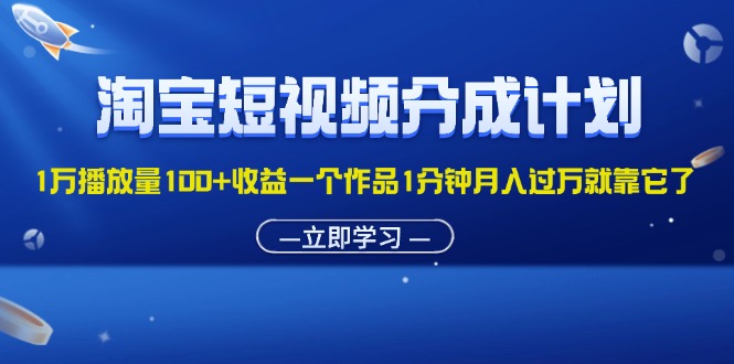 淘宝短视频分成计划1万播放量100+收益一个作品1分钟月入过万就靠它了-点点短视频网
