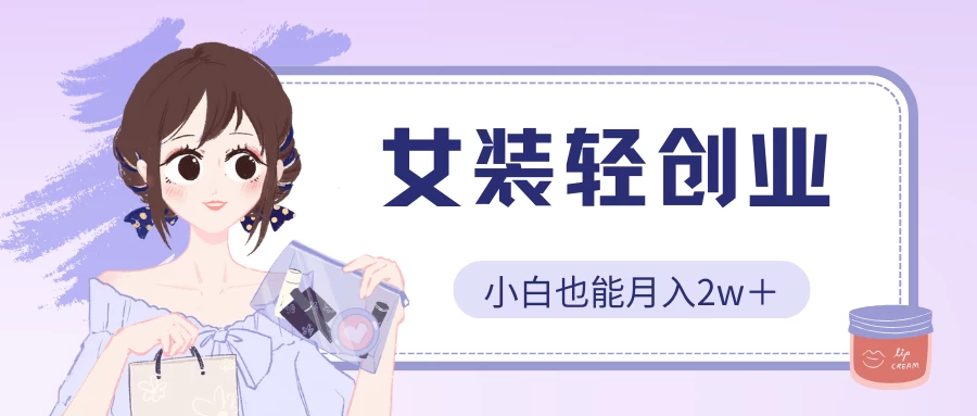 女装轻创业，小白也能月入2w＋，保姆式教学-点点短视频网