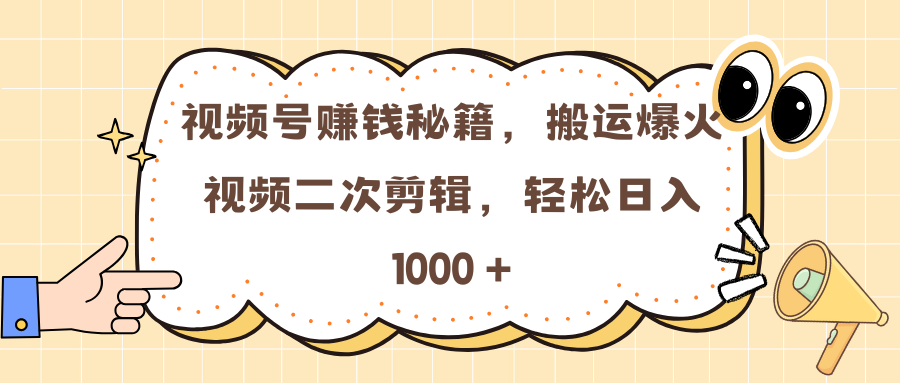 视频号赚钱秘籍，搬运爆火视频二次剪辑，轻松日入 1000 +-点点短视频网