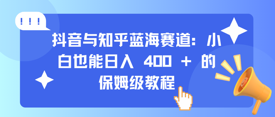 抖音与知乎蓝海赛道：小白也能日入 400 + 的保姆级教程-点点短视频网