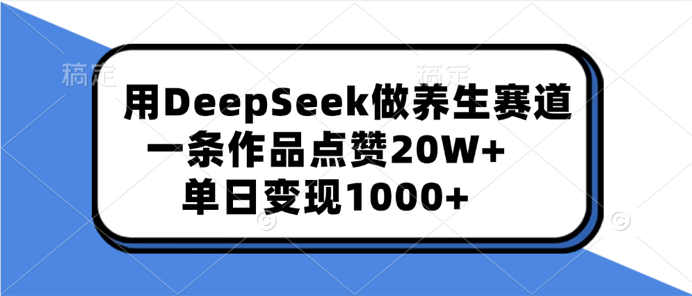 用DeepSeek做养生赛道，一条作品点赞20W+，单日变现1000+-点点短视频网